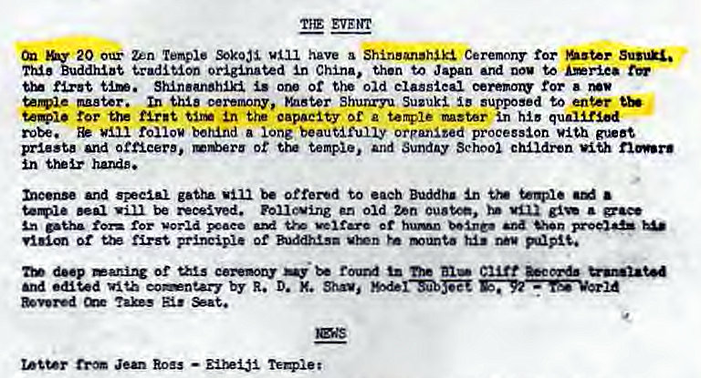 Machine generated alternative text:
THE EVENT 
20 ota• un temple have a Shinsart'hlk Ceremony for • 
Thi' BuddhiDt originated In China, thon to Japan and to 
or old for 
naster. In ceremony, Shunryu Suzuki supposed to 
In capacity a temple in hi' 
robe. rollou behind a lone beautifully orpanlted procession vit.h 
priest' and 0t temple, and Sunday School children 
in 
be•nse offered each Buddiu • 
vill be rollcvine old Zen • 
Lh for hunn 
and by R. D. X. 
Roes 