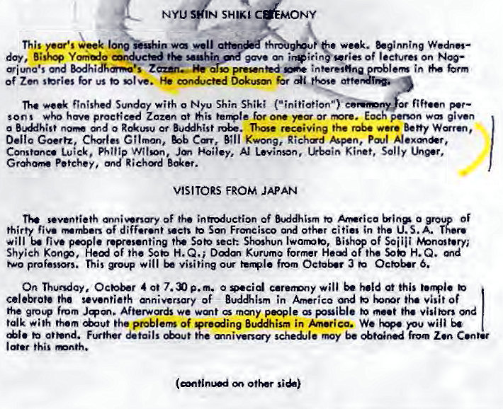 Machine generated alternative text:
NYU IN SHIKI 
Wnning 
day. guhin i n ties Of I on N.— 
e-iuna•sond in 
of Z" shries br vs "tve. D&usm 
finished Sunday with o Nyv Shin Shiki ("initiation e)' 
pee. 
sons have proct;eed Zozen ot or Each perMn wa given 
a and 0 Of receiving the Bony 
Bob Richad A-pen, 
Cmstone• Phltip Kir•t, Sony 
Grah" P.tchey. Richd Baker. 
VISITORS FROM JAPAN 
i Of i Of ism co O 
thirty Of Frmcisco and Other cities in the 
will peplo representing sect: lwormE, Bishop Of Soiiii 
Shyieh KOnp, Hed Of the Sob H.Q. i Kuruma former Head Of the H. Q. 
This will visiting from October 3 
On Ocbb•r 4 at 7 p.m. o will 0t this 
the seventieth of Budism in Amer;co Ond visit of 
the gr04 from we watt pe#le pouible the 
telk with them the problem of preding Buddhism in We will 
othnd. Further the mniveny scheOle 'My be from Zen 
Siu) 