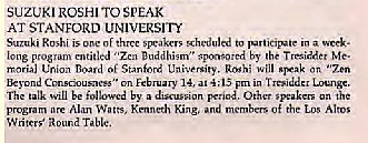 Machine generated alternative text:
SUZUKI ROSH' To SPEAK 
AT STANFORD UNIVERSITY 
Roshi is of a 
lone by T re-siddet Me. 
of will "Zen 
EcEr"ry 14, at 4 ; 13 
e will be by n 
Alan Watts, King, Of the Altos 
Writer; Table. 