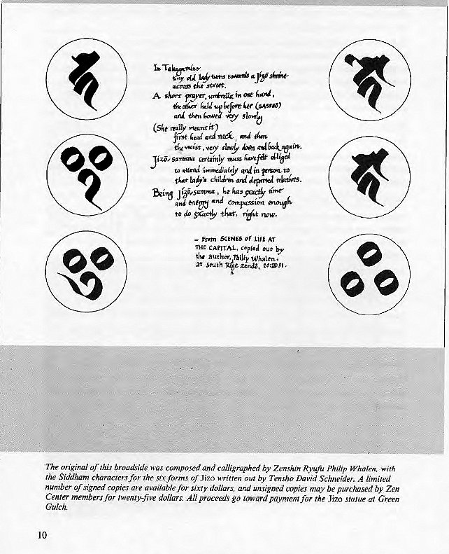 Machine generated alternative text:
— LME AT 
CAMAL. 
Whalen • 
at "unh 
ne original af this broadside composed and calligraphed by Zenshin Ryv' Philip Whalen. with 
the Siddham characters for rhe six forms of Jizo by Tensho David Schneider. limited 
number of signed copies are for sixry dollars. and unsigned copies may be purchased by Zen 
Center members lwenty-five dollars. All proceeds go toward payment for the Jiao statue Green 
10 