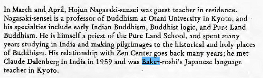 Machine generated alternative text:
In March and, April, Hojun Nagasaki-sensei was guest teacher in residence. 
Nagasaki-sensei is a professor of Buddhism at Otani University in Kyoto, and 
his specialties include early Indian Buddhism, Buddhist logic, and Pure Land 
Buddhism. He is himself a priest of the Pure Land School, and spent many 
years studying in India and making pilgrimages to the historical and holy places 
of Buddhism. His relationship with Zen Center goes back many years; he met 
daude Dalenberg in India in 1959 and was Saka-roshi's Japanese language 
teacher in Kyoto. 