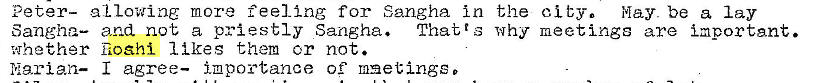 Machine generated alternative text:
Peter- allowing more feeling for Sangha in the city. May. be a lay
Sangha— and not a priestly Sangha. Thatrs why meetings are important.
whether noehi 1 ikes them cr not.
Idgrian— I agree— importance o? msetingg� 